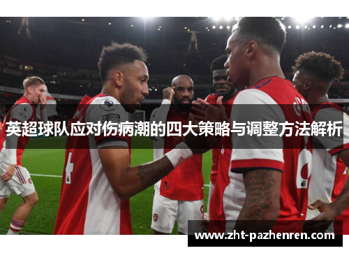 英超球队应对伤病潮的四大策略与调整方法解析