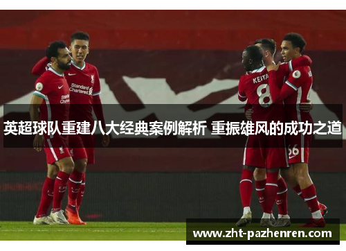 英超球队重建八大经典案例解析 重振雄风的成功之道 英超球队重建八大经典案例解析 重振雄风的成功之道