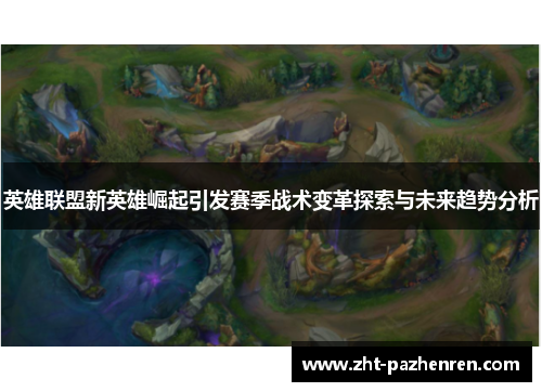 英雄联盟新英雄崛起引发赛季战术变革探索与未来趋势分析