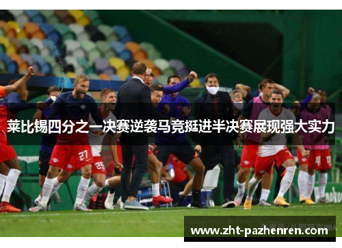 莱比锡四分之一决赛逆袭马竞挺进半决赛展现强大实力 莱比锡四分之一决赛逆袭马竞挺进半决赛展现强大实力