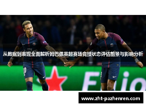 从数据到表现全面解析姆巴佩英超赛场竞技状态评估前景与影响分析 从数据到表现全面解析姆巴佩英超赛场竞技状态评估前景与影响分析