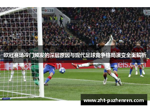 欧冠赛场冷门频发的深层原因与现代足球竞争格局演变全面解析 欧冠赛场冷门频发的深层原因与现代足球竞争格局演变全面解析