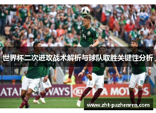 世界杯二次进攻战术解析与球队取胜关键性分析 世界杯二次进攻战术解析与球队取胜关键性分析