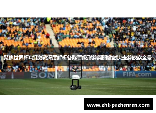 聚焦世界杯C組激戰深度解析各隊晉級形勢與關鍵對決走勢觀察全景 聚焦世界杯C組激戰深度解析各隊晉級形勢與關鍵對決走勢觀察全景