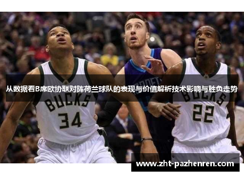 从数据看B席欧协联对阵荷兰球队的表现与价值解析技术影响与胜负走势 从数据看B席欧协联对阵荷兰球队的表现与价值解析技术影响与胜负走势