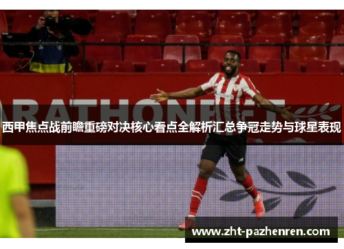 西甲焦点战前瞻重磅对决核心看点全解析汇总争冠走势与球星表现