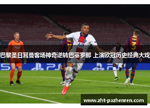 巴黎圣日耳曼客场神奇逆转巴塞罗那 上演欧冠历史经典大戏 巴黎圣日耳曼客场神奇逆转巴塞罗那 上演欧冠历史经典大戏