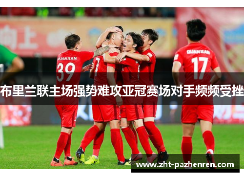 布里兰联主场强势难攻亚冠赛场对手频频受挫 布里兰联主场强势难攻亚冠赛场对手频频受挫