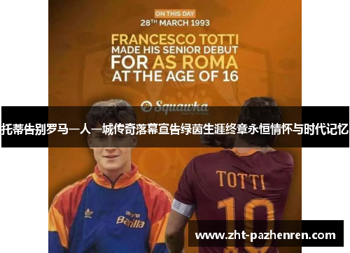 托蒂告别罗马一人一城传奇落幕宣告绿茵生涯终章永恒情怀与时代记忆