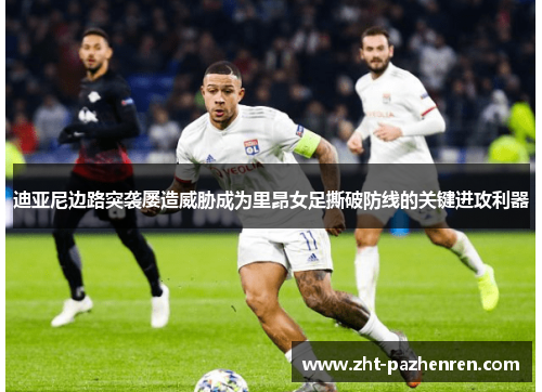 迪亚尼边路突袭屡造威胁成为里昂女足撕破防线的关键进攻利器 迪亚尼边路突袭屡造威胁成为里昂女足撕破防线的关键进攻利器