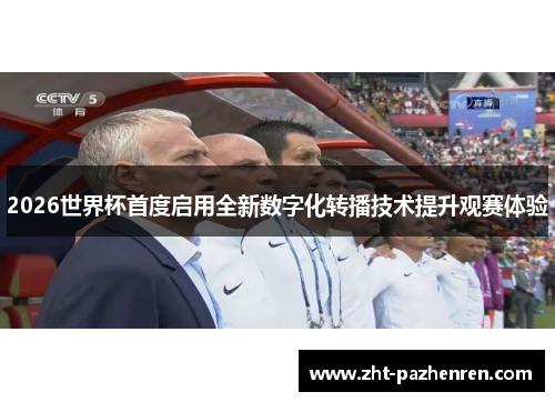 2026世界杯首度启用全新数字化转播技术提升观赛体验 2026世界杯首度启用全新数字化转播技术提升观赛体验