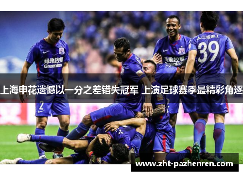 上海申花遗憾以一分之差错失冠军 上演足球赛季最精彩角逐 上海申花遗憾以一分之差错失冠军 上演足球赛季最精彩角逐