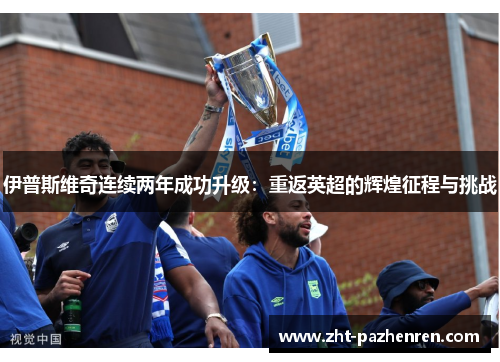 伊普斯维奇连续两年成功升级：重返英超的辉煌征程与挑战