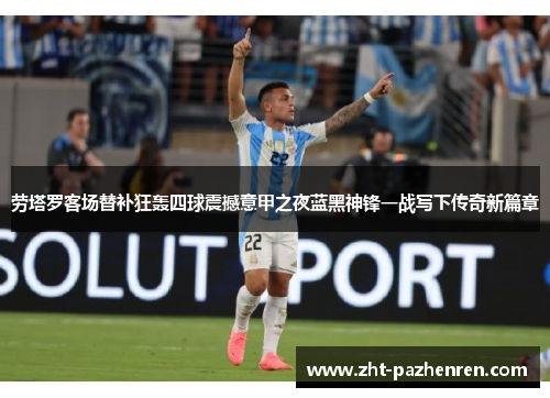 劳塔罗客场替补狂轰四球震撼意甲之夜蓝黑神锋一战写下传奇新篇章