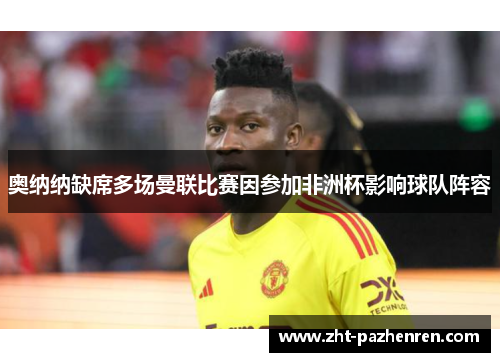 奥纳纳缺席多场曼联比赛因参加非洲杯影响球队阵容