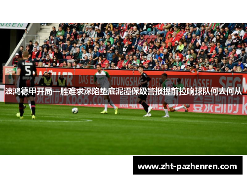 波鸿德甲开局一胜难求深陷垫底泥潭保级警报提前拉响球队何去何从