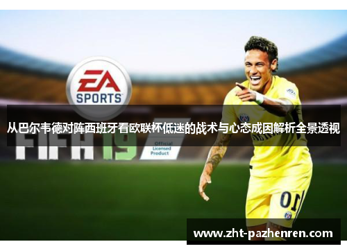 从巴尔韦德对阵西班牙看欧联杯低迷的战术与心态成因解析全景透视