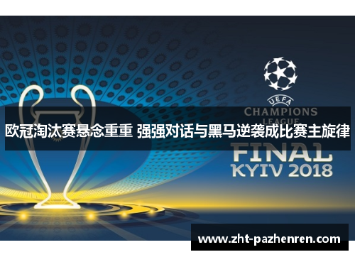 欧冠淘汰赛悬念重重 强强对话与黑马逆袭成比赛主旋律 欧冠淘汰赛悬念重重 强强对话与黑马逆袭成比赛主旋律
