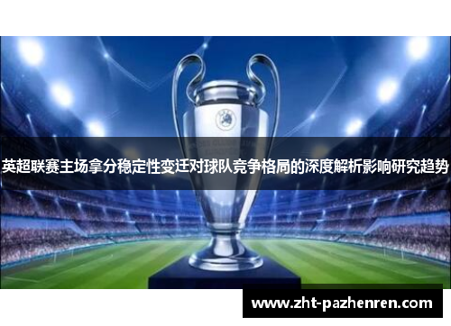 英超联赛主场拿分稳定性变迁对球队竞争格局的深度解析影响研究趋势