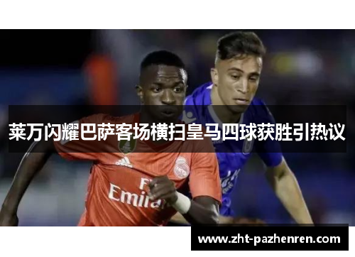 莱万闪耀巴萨客场横扫皇马四球获胜引热议 莱万闪耀巴萨客场横扫皇马四球获胜引热议