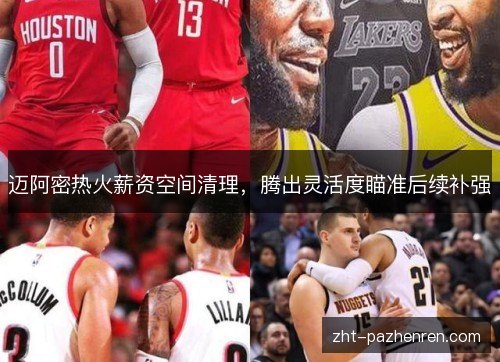 迈阿密热火薪资空间清理,腾出灵活度瞄准后续补强 迈阿密热火薪资空间清理,腾出灵活度瞄准后续补强
