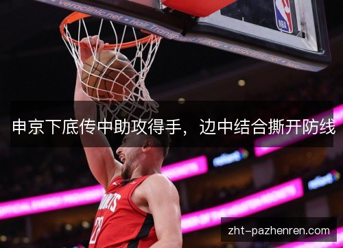 申京下底传中助攻得手,边中结合撕开防线 申京下底传中助攻得手,边中结合撕开防线